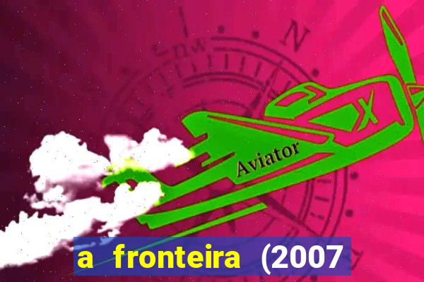 a fronteira (2007 filme completo download)